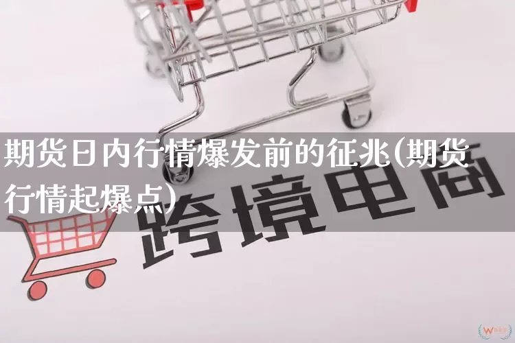 期货日内行情爆发前的征兆(期货行情起爆点)_https://www.gdbxwh.com_淘宝运营_第1张