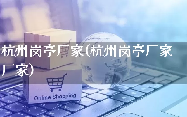 杭州岗亭厂家(杭州岗亭厂家厂家)_https://www.gdbxwh.com_淘宝运营_第1张