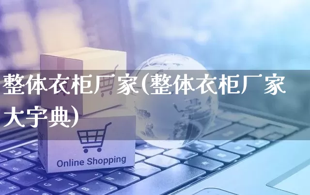 整体衣柜厂家(整体衣柜厂家大宇典)_https://www.gdbxwh.com_天猫运营_第1张
