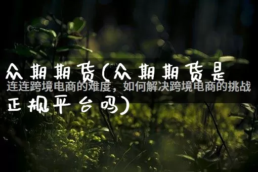 众期期货(众期期货是正规平台吗)_天猫运营_第1张_电商运营网 众期期货(众期期货是正规平台吗)_https://www.gdbxwh.com_天猫运营_第1张