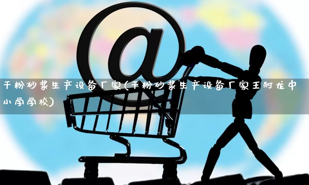 干粉砂浆生产设备厂家(干粉砂浆生产设备厂家王耐龙中小学学校)_https://www.gdbxwh.com_抖音快手_第1张