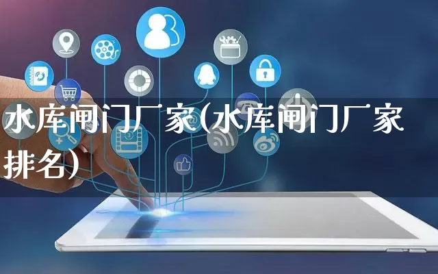 水库闸门厂家(水库闸门厂家排名)_https://www.gdbxwh.com_抖音快手_第1张