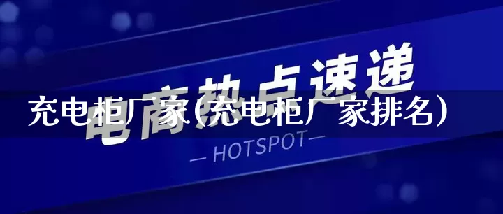 充电柜厂家(充电柜厂家排名)_https://www.gdbxwh.com_淘宝运营_第1张