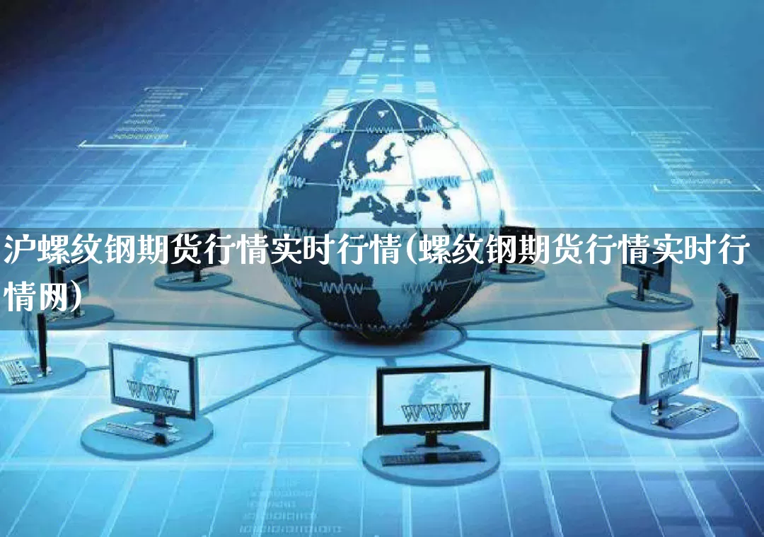 沪螺纹钢期货行情实时行情(螺纹钢期货行情实时行情网)_https://www.gdbxwh.com_代运营_第1张