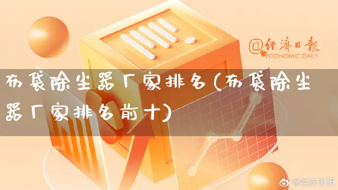 布袋除尘器厂家排名(布袋除尘器厂家排名前十)_https://www.gdbxwh.com_淘宝运营_第1张