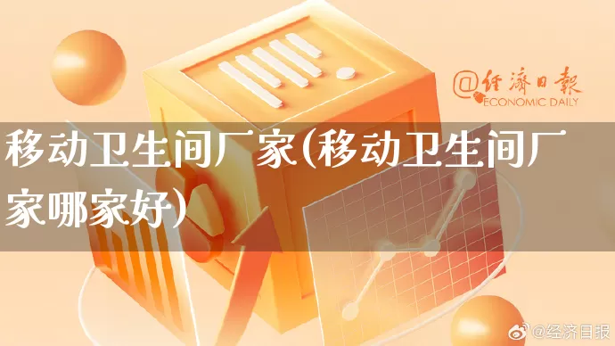 移动卫生间厂家(移动卫生间厂家哪家好)_https://www.gdbxwh.com_淘宝运营_第1张