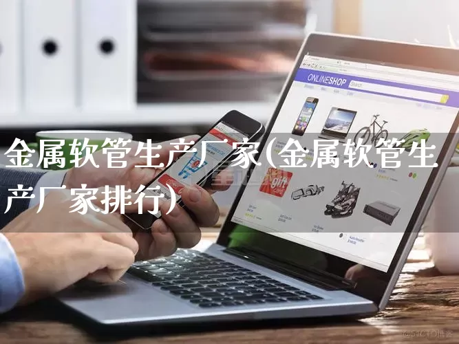 金属软管生产厂家(金属软管生产厂家排行)_https://www.gdbxwh.com_抖音快手_第1张