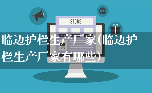 临边护栏生产厂家(临边护栏生产厂家有哪些)_https://www.gdbxwh.com_淘宝运营_第1张