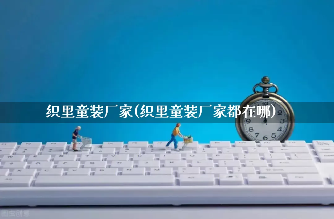 织里童装厂家(织里童装厂家都在哪)_https://www.gdbxwh.com_淘宝运营_第1张