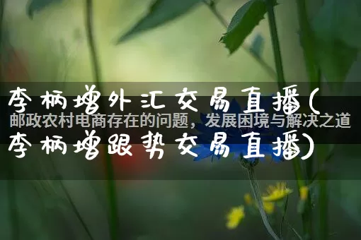 李柄增外汇交易直播(李柄增跟势交易直播)_https://www.gdbxwh.com_开网店_第1张