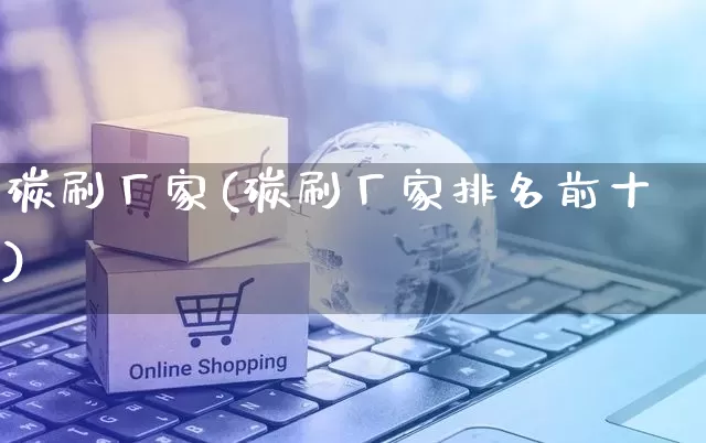 碳刷厂家(碳刷厂家排名前十)_https://www.gdbxwh.com_直通车_第1张