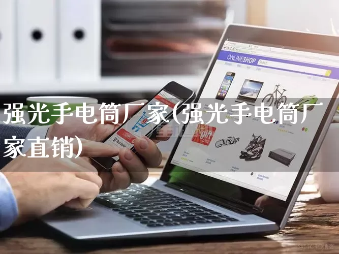 强光手电筒厂家(强光手电筒厂家直销)_https://www.gdbxwh.com_淘宝运营_第1张