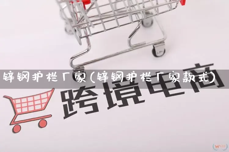 锌钢护栏厂家(锌钢护栏厂家款式)_https://www.gdbxwh.com_代运营_第1张