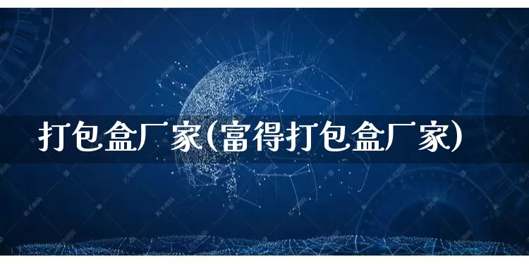 打包盒厂家(富得打包盒厂家)_https://www.gdbxwh.com_抖音快手_第1张