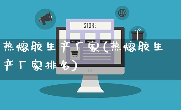 热熔胶生产厂家(热熔胶生产厂家排名)_https://www.gdbxwh.com_淘宝运营_第1张