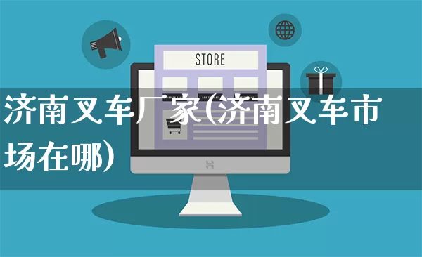 济南叉车厂家(济南叉车市场在哪)_https://www.gdbxwh.com_开网店_第1张