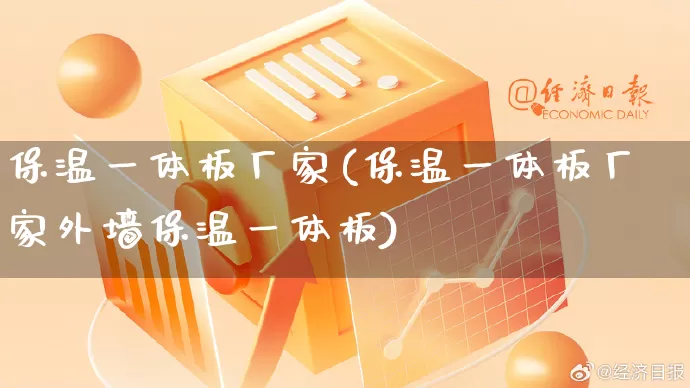 保温一体板厂家(保温一体板厂家外墙保温一体板)_https://www.gdbxwh.com_抖音快手_第1张