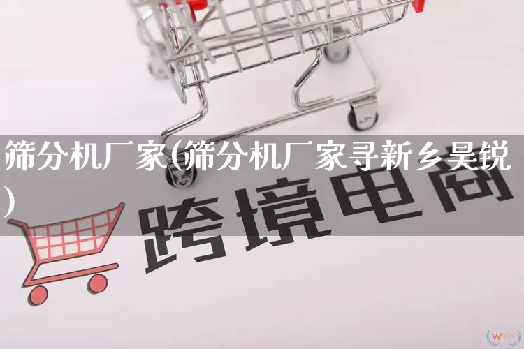 筛分机厂家(筛分机厂家寻新乡昊锐)_https://www.gdbxwh.com_淘宝运营_第1张