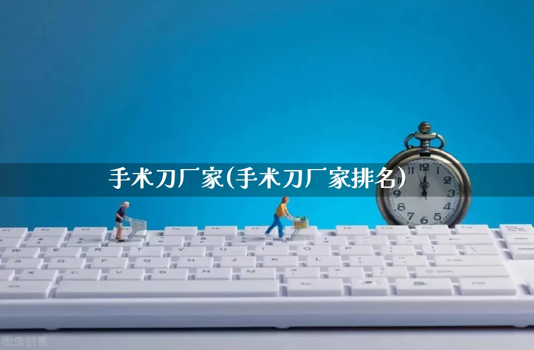 手术刀厂家(手术刀厂家排名)_https://www.gdbxwh.com_开网店_第1张