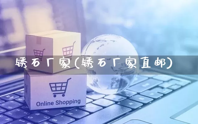 锈石厂家(锈石厂家直邮)_https://www.gdbxwh.com_淘宝运营_第1张