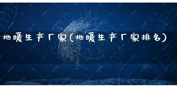 地暖生产厂家(地暖生产厂家排名)_https://www.gdbxwh.com_天猫运营_第1张