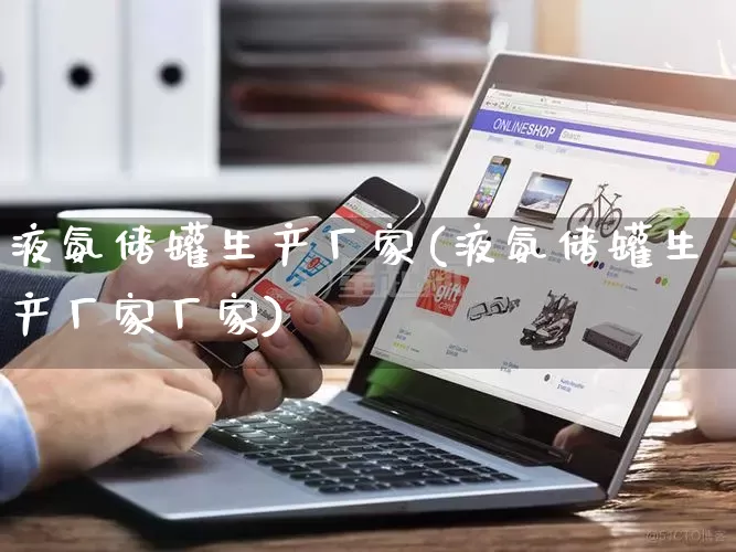 液氨储罐生产厂家(液氨储罐生产厂家厂家)_https://www.gdbxwh.com_抖音快手_第1张
