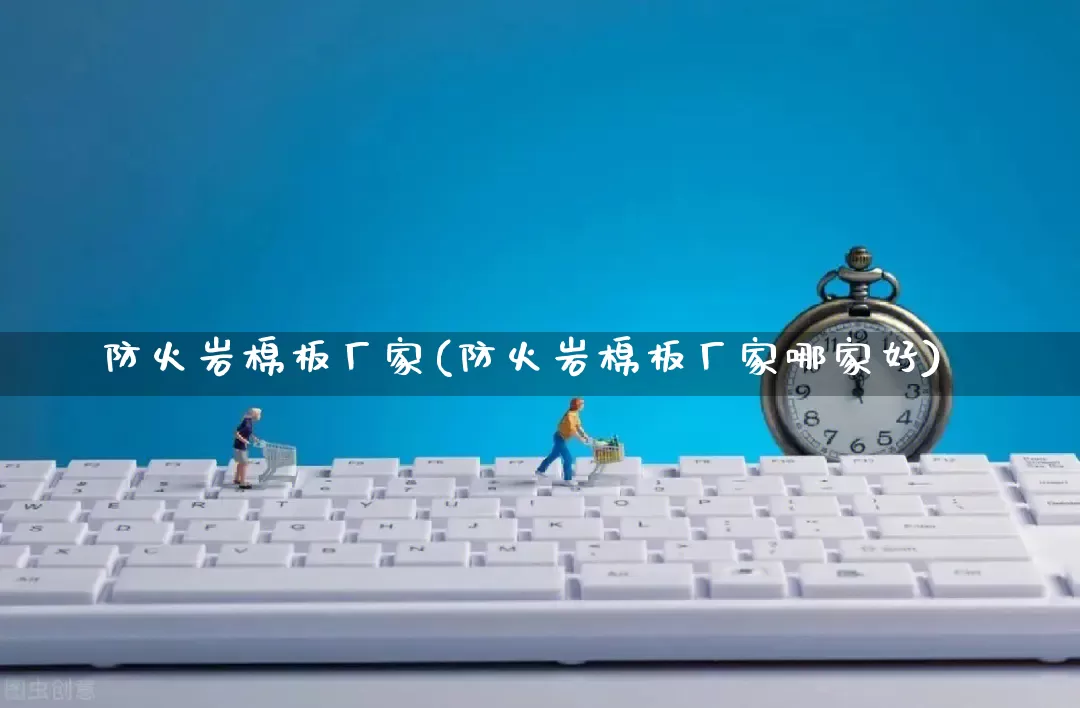 防火岩棉板厂家(防火岩棉板厂家哪家好)_https://www.gdbxwh.com_开网店_第1张