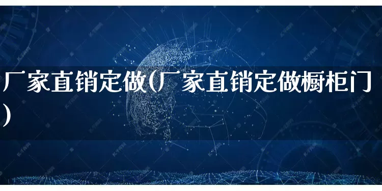 厂家直销定做(厂家直销定做橱柜门)_https://www.gdbxwh.com_代运营_第1张