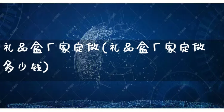 礼品盒厂家定做(礼品盒厂家定做多少钱)_https://www.gdbxwh.com_淘宝运营_第1张