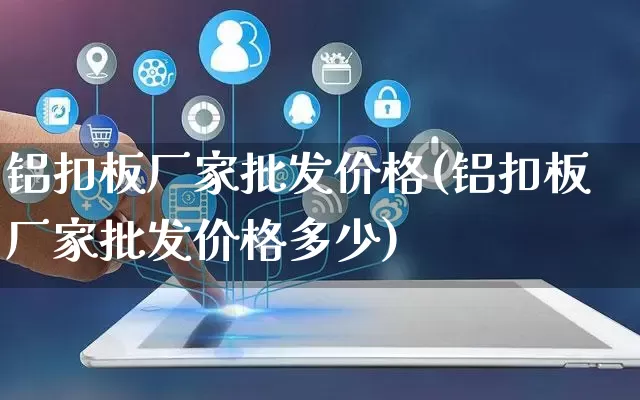 铝扣板厂家批发价格(铝扣板厂家批发价格多少)_https://www.gdbxwh.com_直通车_第1张