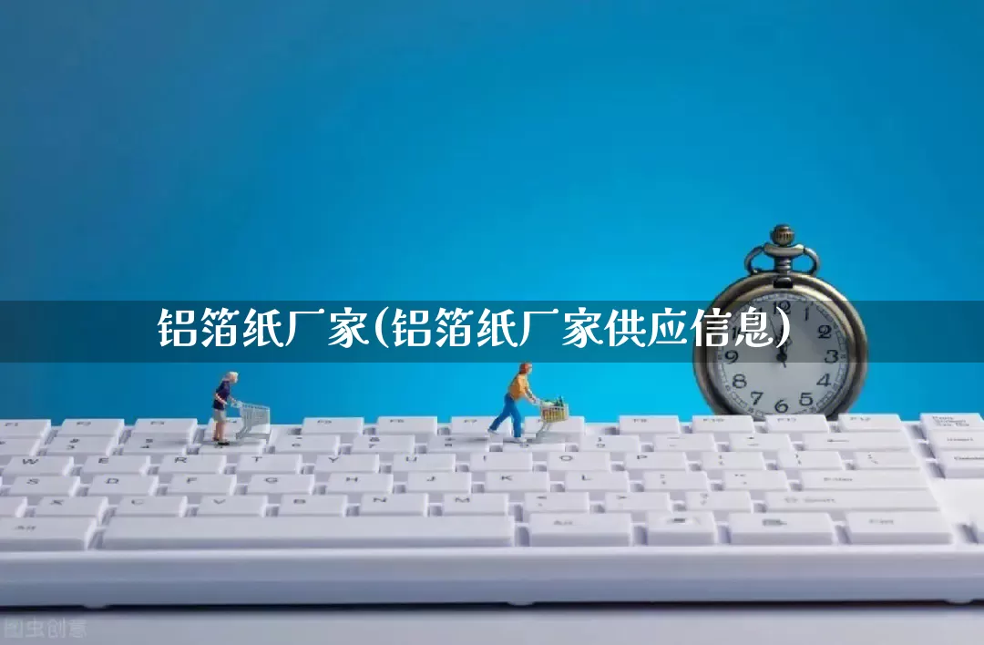 铝箔纸厂家(铝箔纸厂家供应信息)_https://www.gdbxwh.com_抖音快手_第1张