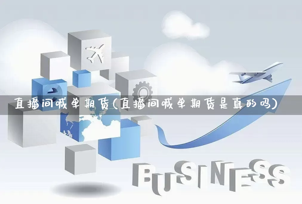直播间喊单期货(直播间喊单期货是真的吗)_https://www.gdbxwh.com_开网店_第1张