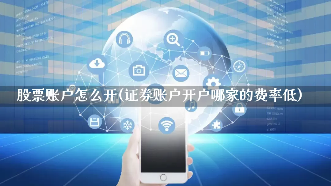 股票账户怎么开(证券账户开户哪家的费率低)_https://www.gdbxwh.com_淘宝运营_第1张