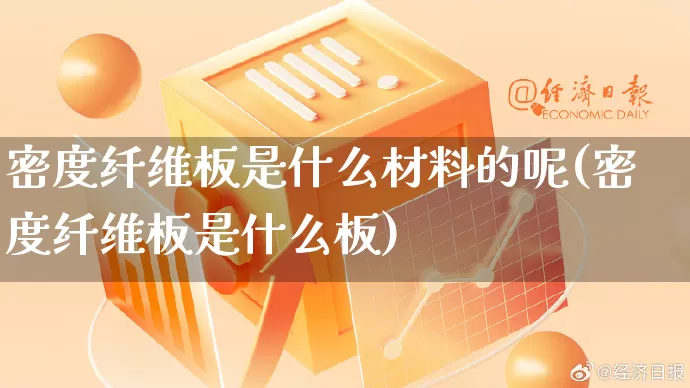 密度纤维板是什么材料的呢(密度纤维板是什么板)_https://www.gdbxwh.com_开网店_第1张