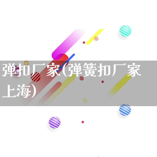 弹扣厂家(弹簧扣厂家上海)_https://www.gdbxwh.com_直通车_第1张