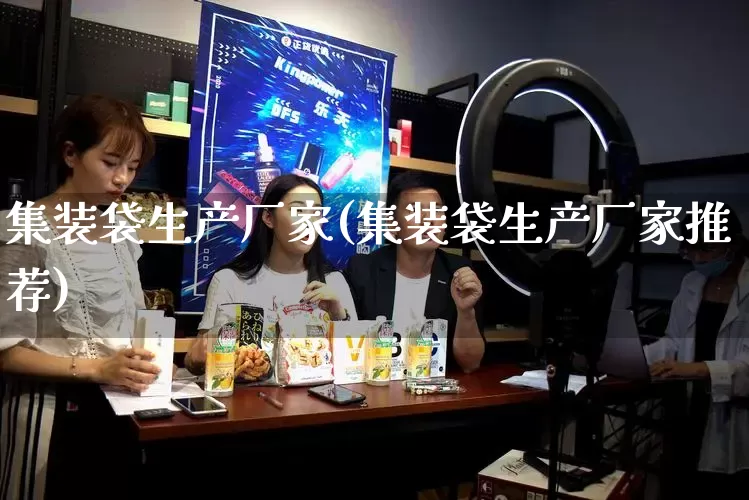 集装袋生产厂家(集装袋生产厂家推荐)_https://www.gdbxwh.com_淘宝运营_第1张