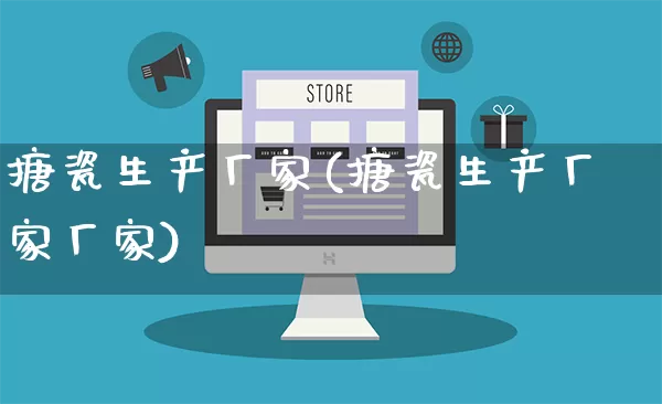 搪瓷生产厂家(搪瓷生产厂家厂家)_https://www.gdbxwh.com_代运营_第1张