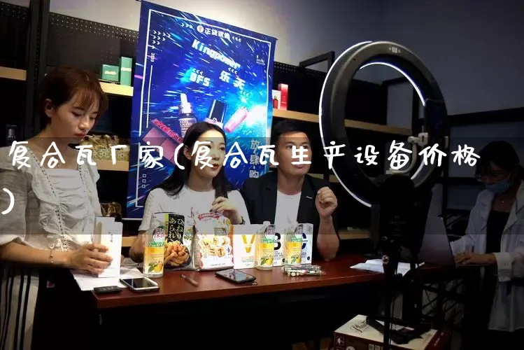 复合瓦厂家(复合瓦生产设备价格)_https://www.gdbxwh.com_淘宝运营_第1张