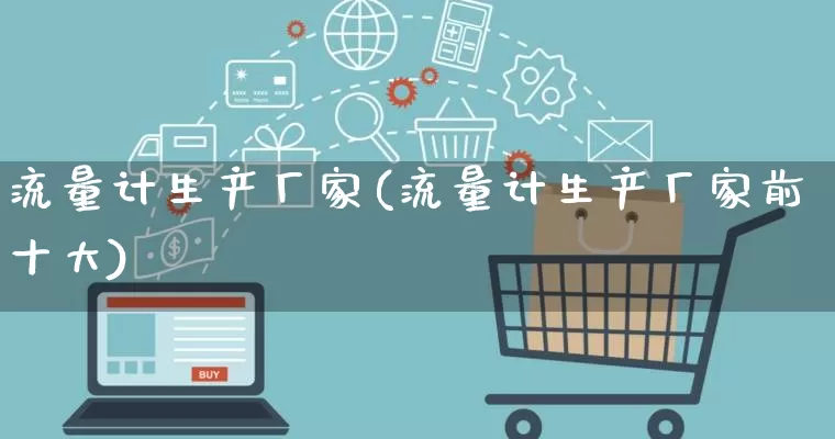 流量计生产厂家(流量计生产厂家前十大)_https://www.gdbxwh.com_抖音快手_第1张