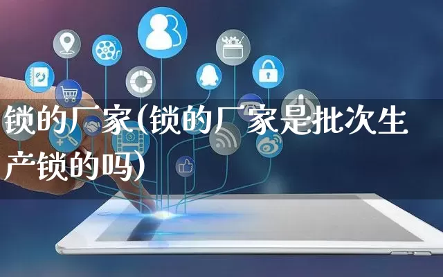 锁的厂家(锁的厂家是批次生产锁的吗)_https://www.gdbxwh.com_直通车_第1张
