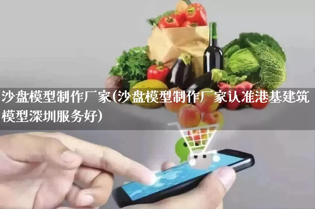 沙盘模型制作厂家(沙盘模型制作厂家认准港基建筑模型深圳服务好)_https://www.gdbxwh.com_天猫运营_第1张