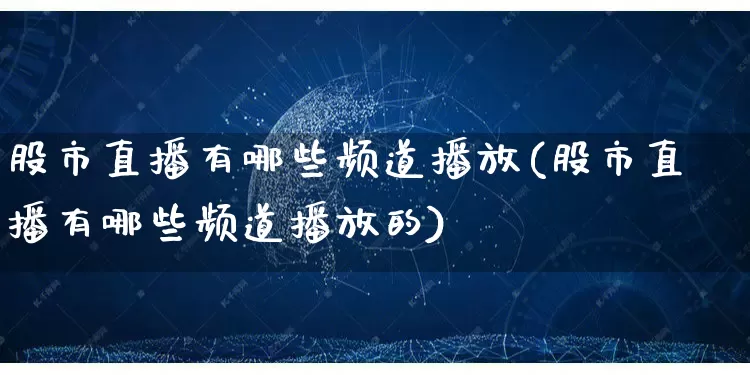 股市直播有哪些频道播放(股市直播有哪些频道播放的)_开网店_第1张_电商运营网 股市直播有哪些频道播放(股市直播有哪些频道播放的)_https://www.gdbxwh.com_开网店_第1张
