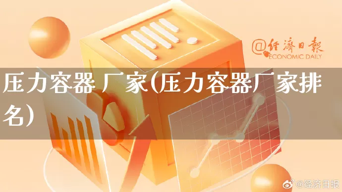 压力容器 厂家(压力容器厂家排名)_https://www.gdbxwh.com_淘宝运营_第1张