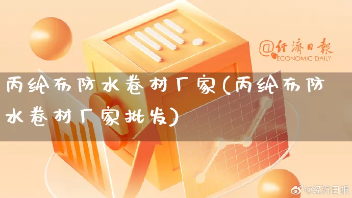 丙纶布防水卷材厂家(丙纶布防水卷材厂家批发)_https://www.gdbxwh.com_抖音快手_第1张