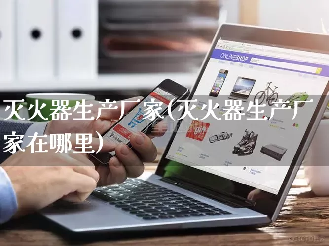 灭火器生产厂家(灭火器生产厂家在哪里)_https://www.gdbxwh.com_代运营_第1张