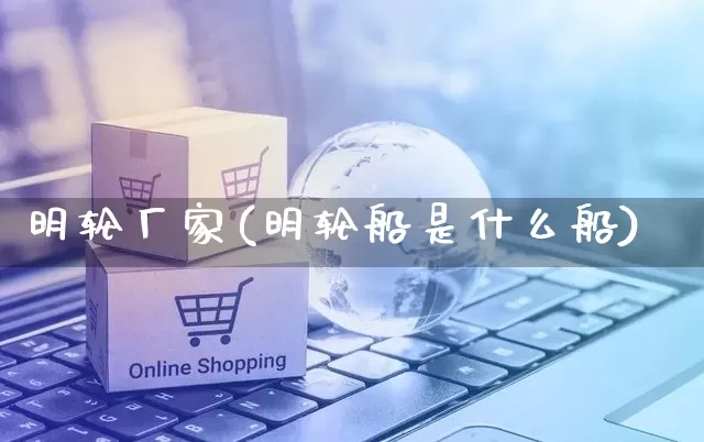 明轮厂家(明轮船是什么船)_https://www.gdbxwh.com_代运营_第1张
