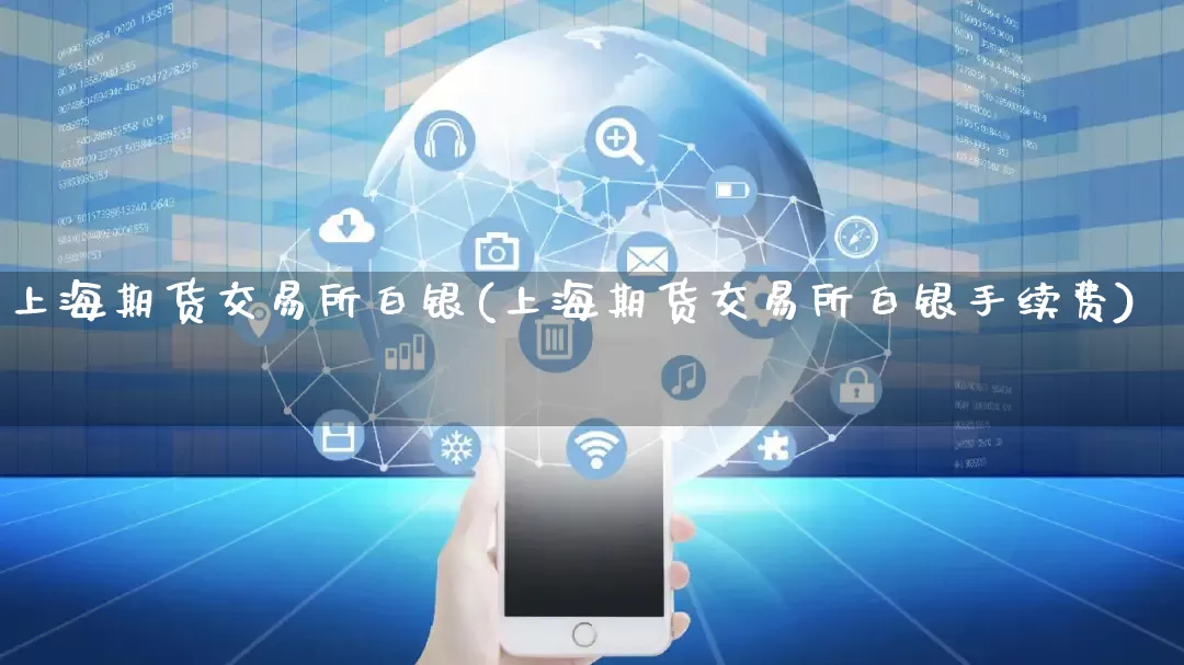 上海期货交易所白银(上海期货交易所白银手续费)_https://www.gdbxwh.com_代运营_第1张