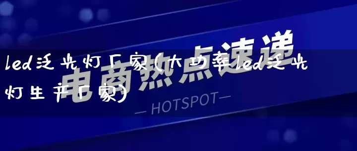 led泛光灯厂家(大功率led泛光灯生产厂家)_https://www.gdbxwh.com_抖音快手_第1张