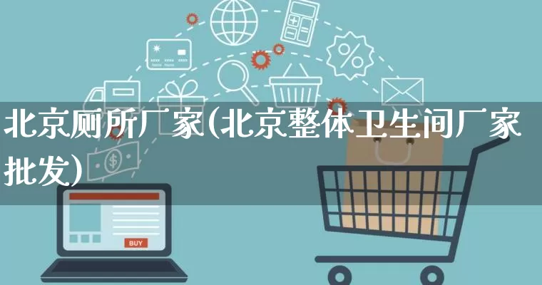 北京厕所厂家(北京整体卫生间厂家批发)_https://www.gdbxwh.com_代运营_第1张
