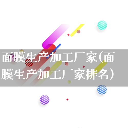 面膜生产加工厂家(面膜生产加工厂家排名)_https://www.gdbxwh.com_直通车_第1张